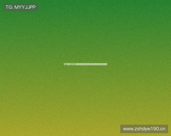 98直播NBA视频回放精彩回顾球赛瞬间尽收眼底重温经典对决